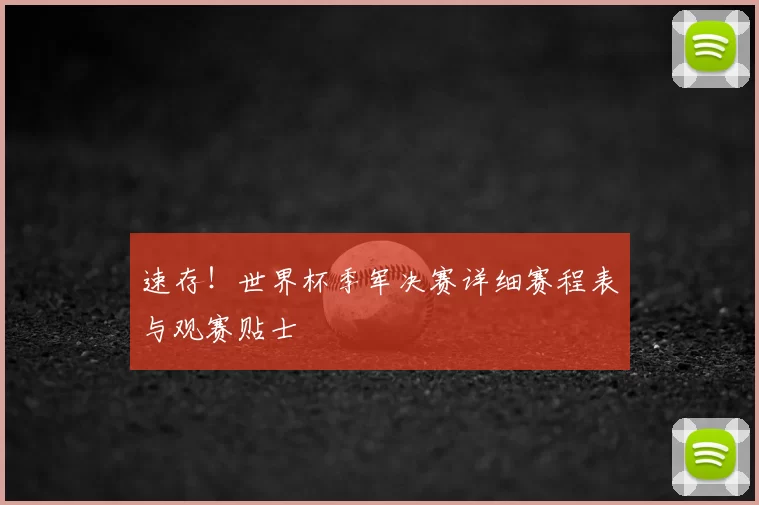 速存！世界杯季军决赛详细赛程表与观赛贴士