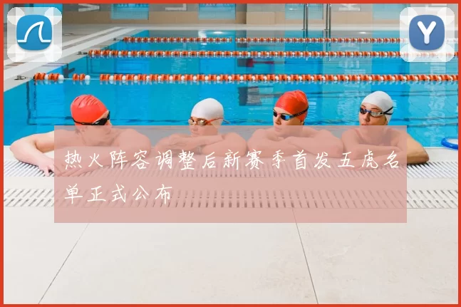 热火阵容调整后新赛季首发五虎名单正式公布