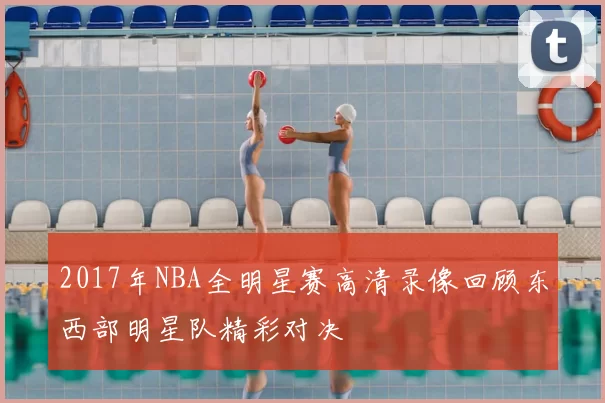 2017年NBA全明星赛高清录像回顾东西部明星队精彩对决