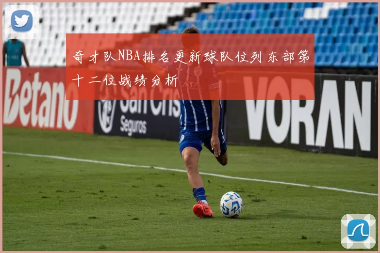 奇才队NBA排名更新球队位列东部第十二位战绩分析