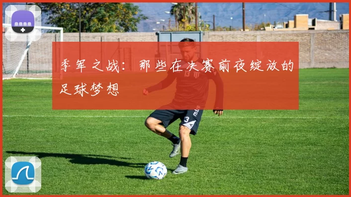 季军之战：那些在决赛前夜绽放的足球梦想