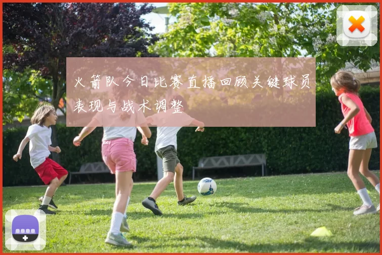 火箭队今日比赛直播回顾关键球员表现与战术调整