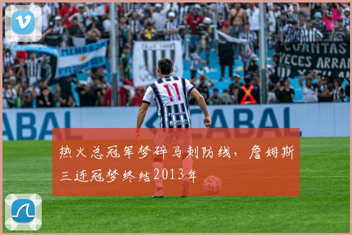 热火总冠军梦碎马刺防线，詹姆斯三连冠梦终结2013年