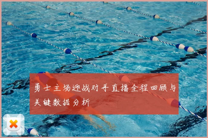 勇士主场迎战对手直播全程回顾与关键数据分析