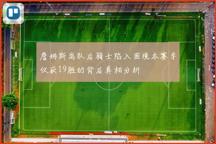 詹姆斯离队后骑士陷入困境本赛季仅获19胜的背后真相分析
