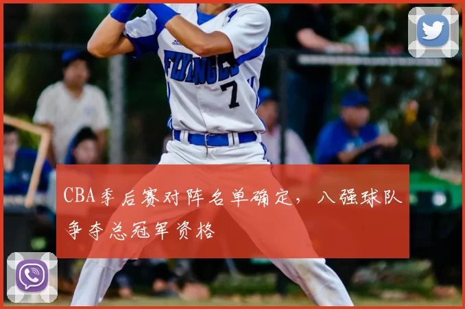 CBA季后赛对阵名单确定，八强球队争夺总冠军资格