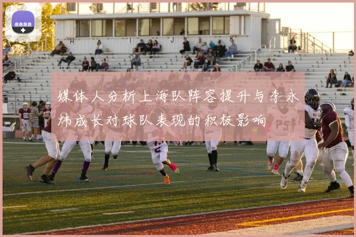媒体人分析上海队阵容提升与李永炜成长对球队表现的积极影响