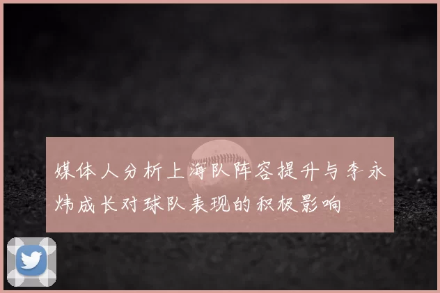 媒体人分析上海队阵容提升与李永炜成长对球队表现的积极影响