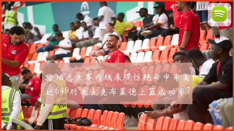 哈珀总决赛内线表现惊艳命中率高达649对决麦克布莱德上篮成功率75