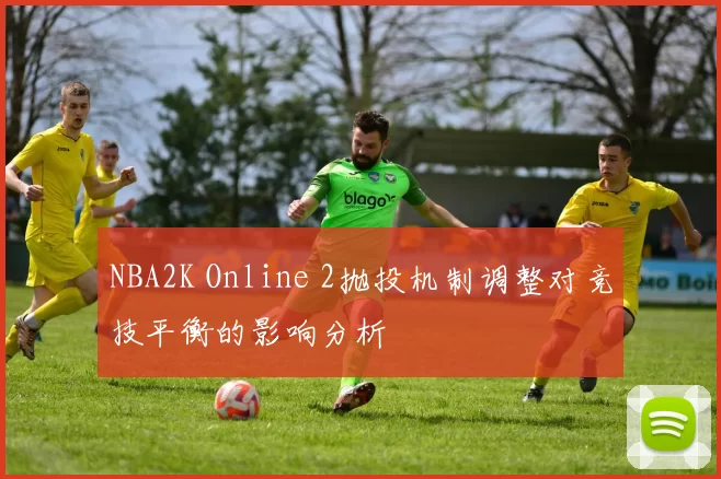 NBA2K Online 2抛投机制调整对竞技平衡的影响分析