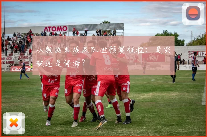 从数据看埃及队世预赛征程：是突破还是停滞？
