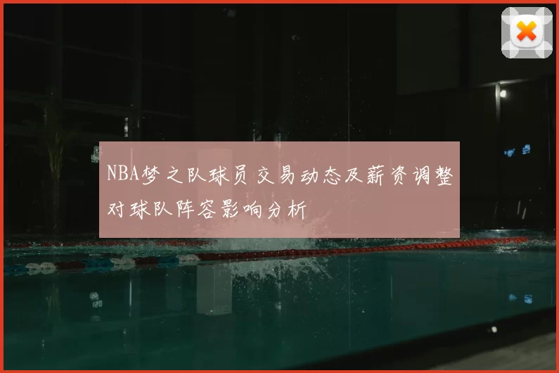 NBA梦之队球员交易动态及薪资调整对球队阵容影响分析