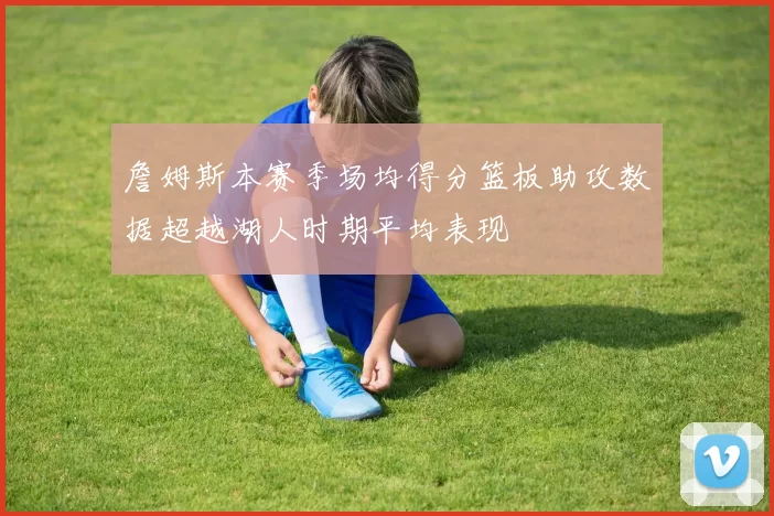 詹姆斯本赛季场均得分篮板助攻数据超越湖人时期平均表现
