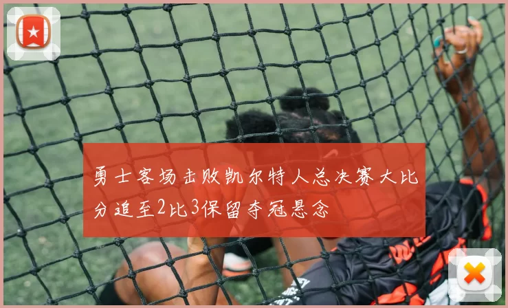 勇士客场击败凯尔特人总决赛大比分追至2比3保留夺冠悬念