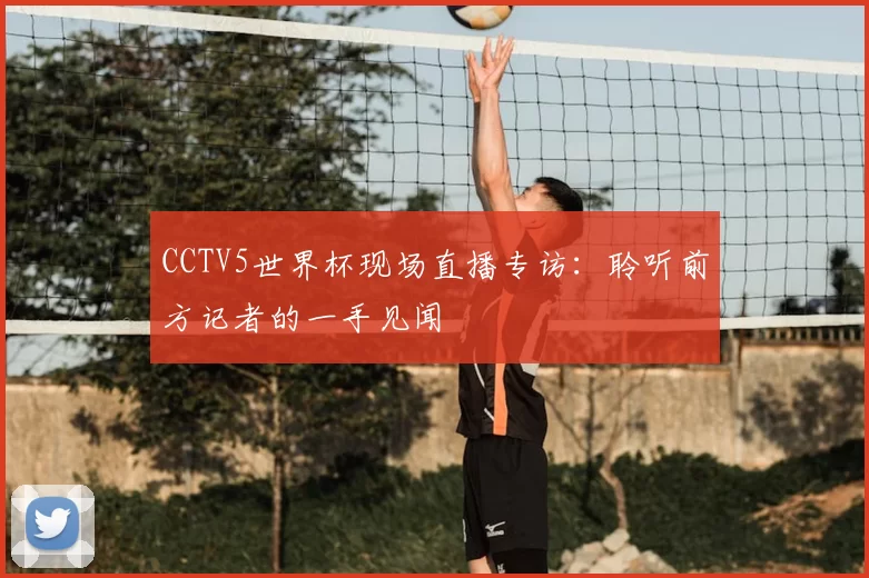CCTV5世界杯现场直播专访：聆听前方记者的一手见闻