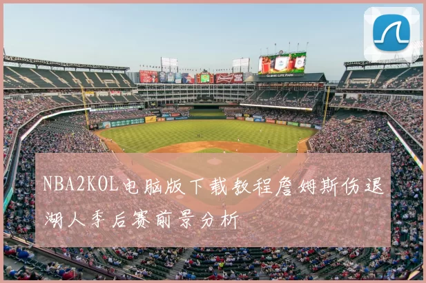 NBA2KOL电脑版下载教程詹姆斯伤退湖人季后赛前景分析