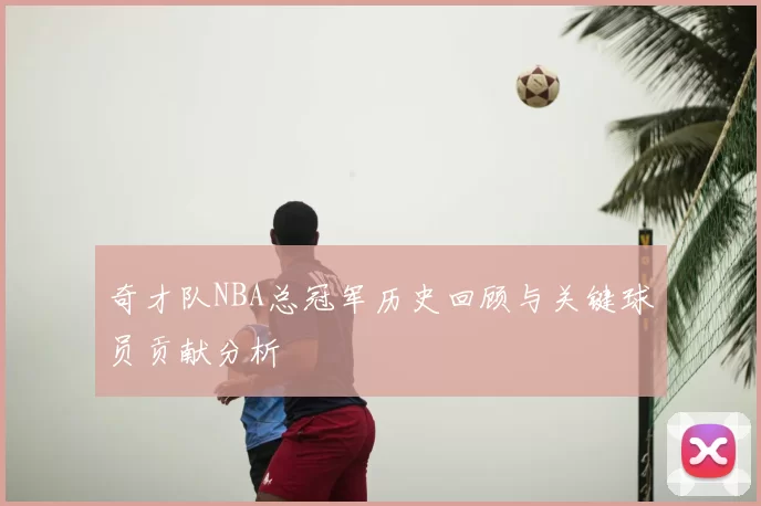 奇才队NBA总冠军历史回顾与关键球员贡献分析