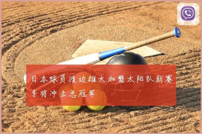 日本球员渡边雄太加盟太阳队新赛季将冲击总冠军