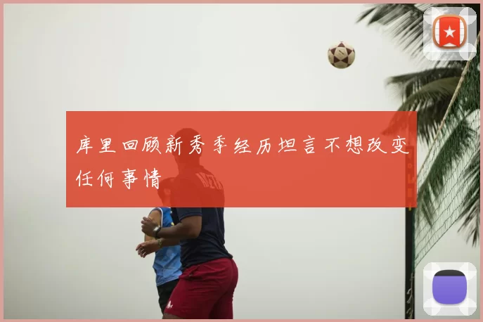库里回顾新秀季经历坦言不想改变任何事情