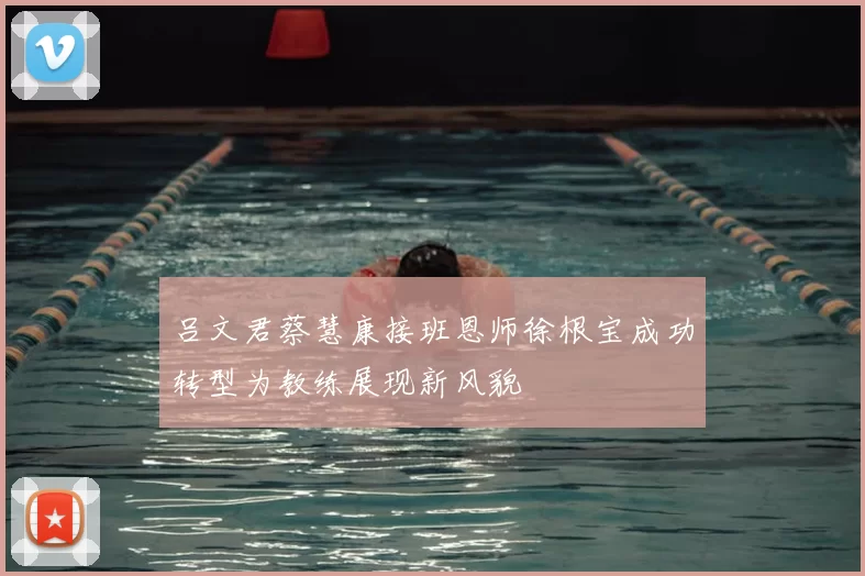 吕文君蔡慧康接班恩师徐根宝成功转型为教练展现新风貌