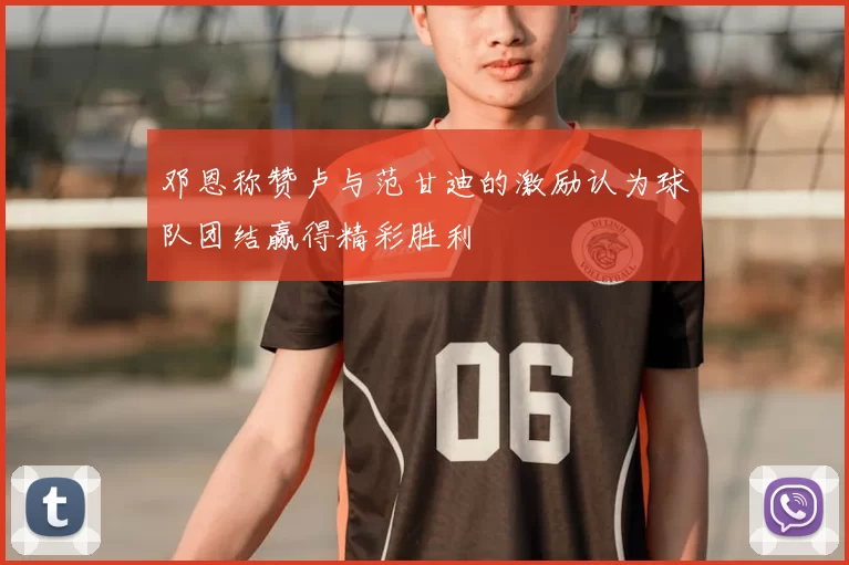 邓恩称赞卢与范甘迪的激励认为球队团结赢得精彩胜利