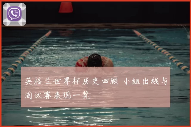 英格兰世界杯历史回顾 小组出线与淘汰赛表现一览