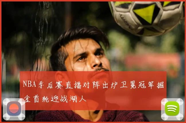 NBA季后赛直播对阵出炉卫冕冠军掘金首轮迎战湖人