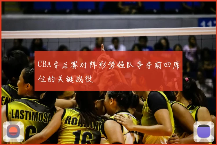 CBA季后赛对阵形势强队争夺前四席位的关键战役