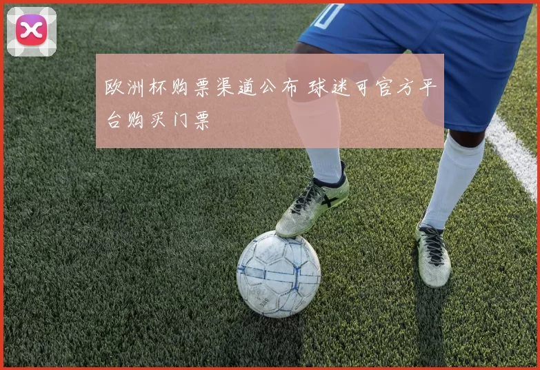 欧洲杯购票渠道公布 球迷可官方平台购买门票