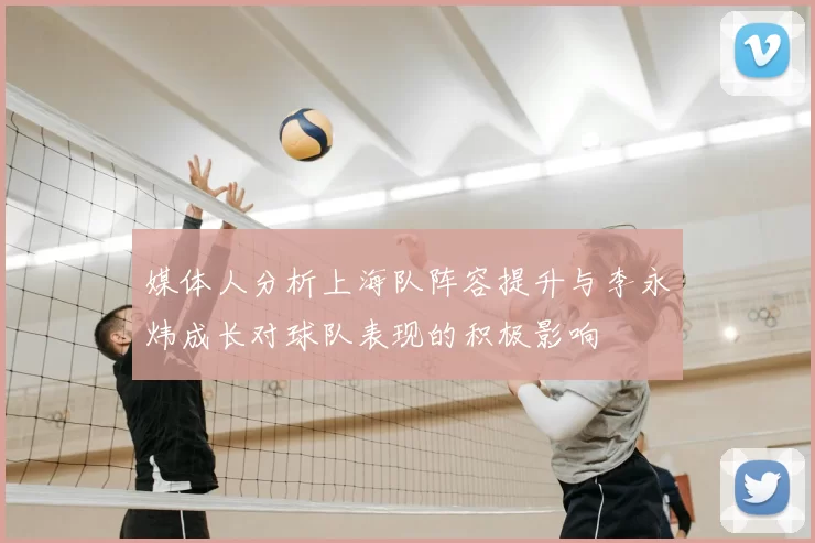 媒体人分析上海队阵容提升与李永炜成长对球队表现的积极影响