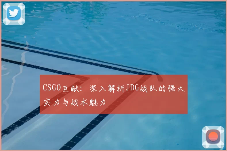 CSGO巨献:深入解析JDG战队的强大实力与战术魅力