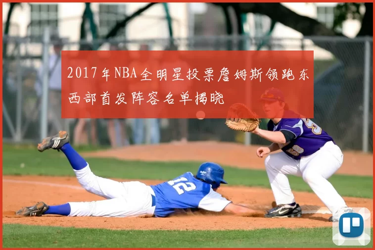 2017年NBA全明星投票詹姆斯领跑东西部首发阵容名单揭晓
