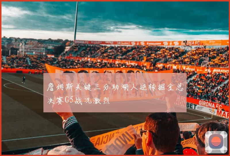 詹姆斯关键三分助湖人逆转掘金总决赛G5战况激烈