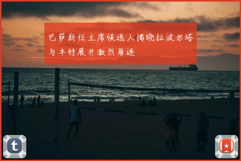 巴萨新任主席候选人揭晓拉波尔塔与丰特展开激烈角逐