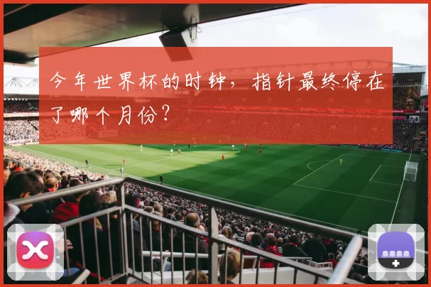 今年世界杯的时钟，指针最终停在了哪个月份？