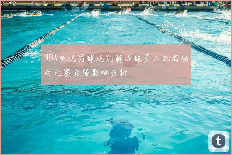 NBA犯规罚球规则解读球员六犯离场对比赛走势影响分析