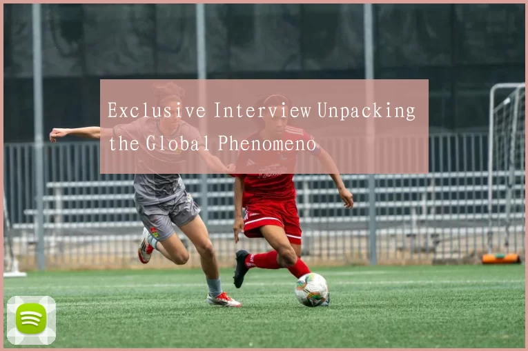 Exclusive Interview Unpacking the Global Phenomeno