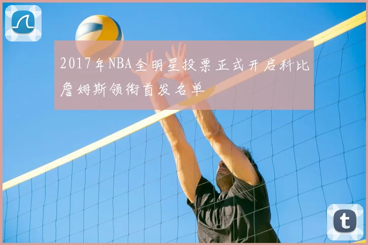 2017年NBA全明星投票正式开启科比詹姆斯领衔首发名单