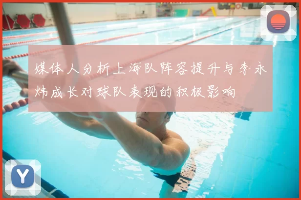 媒体人分析上海队阵容提升与李永炜成长对球队表现的积极影响