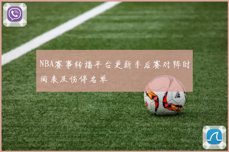 NBA赛事转播平台更新季后赛对阵时间表及伤停名单