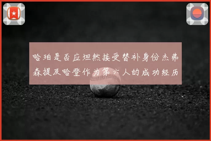 哈珀是否应坦然接受替补身份杰弗森提及哈登作为第六人的成功经历