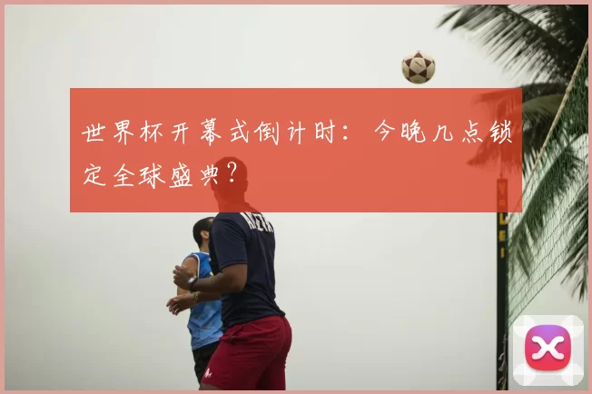 世界杯开幕式倒计时：今晚几点锁定全球盛典？