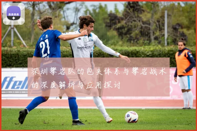 深圳攀岩队的包夹体系与攀岩战术的深度解析与应用探讨