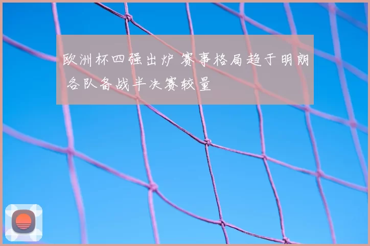 欧洲杯四强出炉 赛事格局趋于明朗 各队备战半决赛较量
