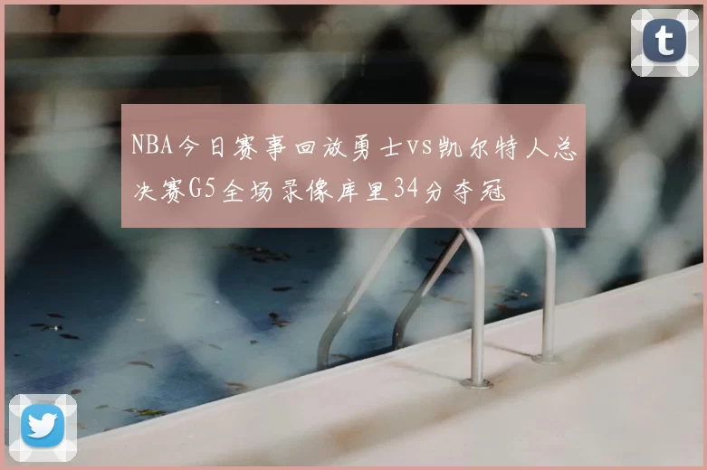 NBA今日赛事回放勇士vs凯尔特人总决赛G5全场录像库里34分夺冠