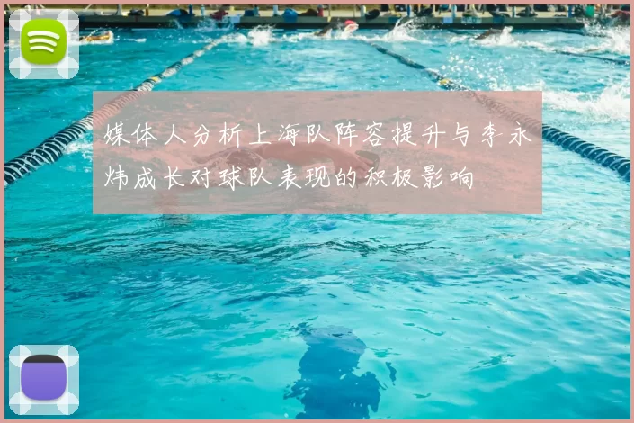 媒体人分析上海队阵容提升与李永炜成长对球队表现的积极影响