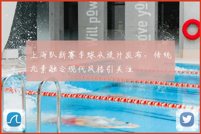 上海队新赛季球衣设计发布，传统元素融合现代风格引关注