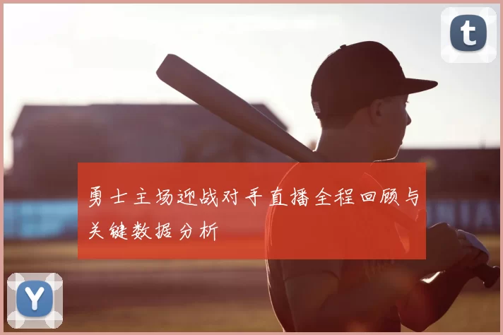 勇士主场迎战对手直播全程回顾与关键数据分析