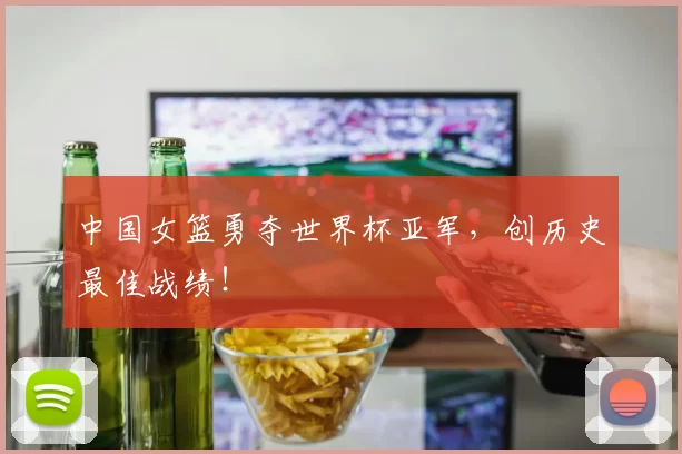 中国女篮勇夺世界杯亚军，创历史最佳战绩！
