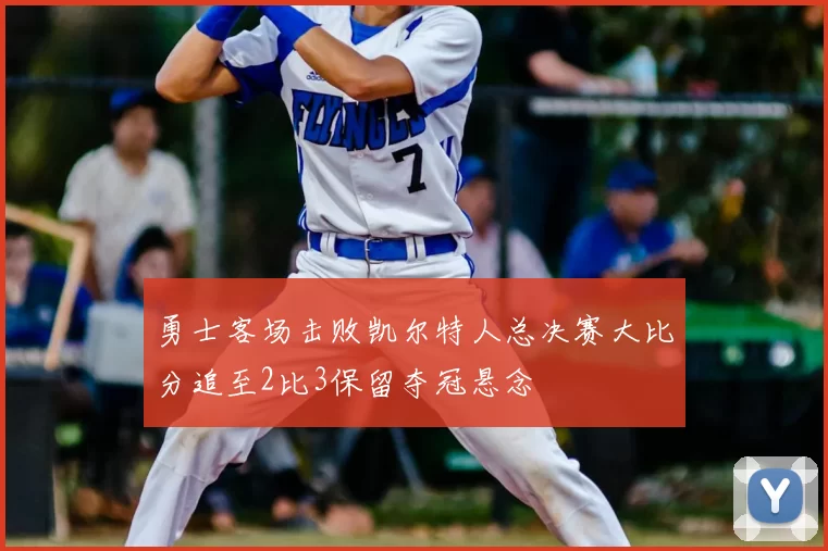 勇士客场击败凯尔特人总决赛大比分追至2比3保留夺冠悬念